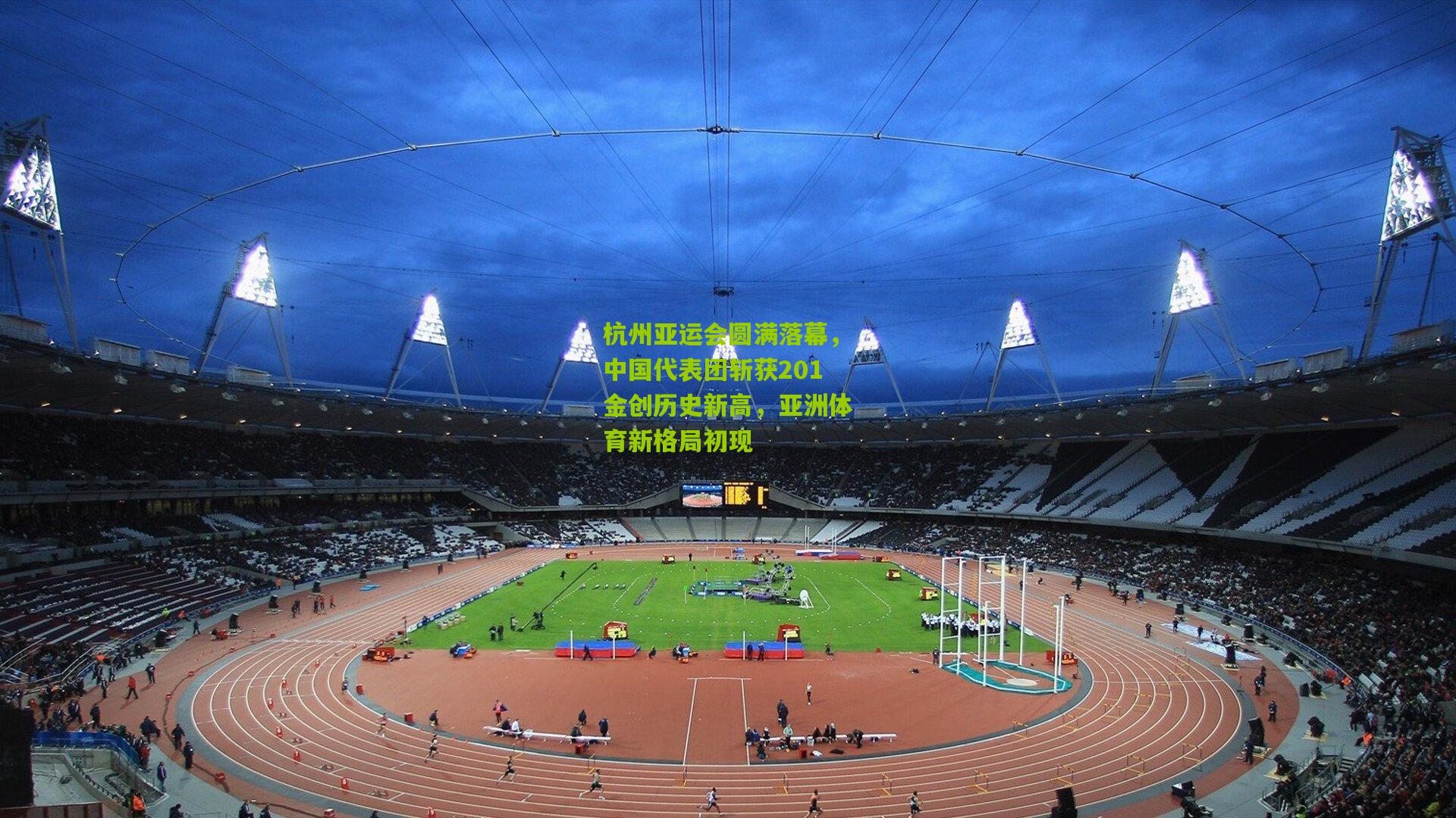 杭州亚运会圆满落幕，中国代表团斩获201金创历史新高，亚洲体育新格局初现